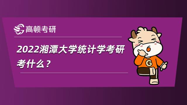 2022湘潭大學統(tǒng)計學考研考什么？內(nèi)附參考書目