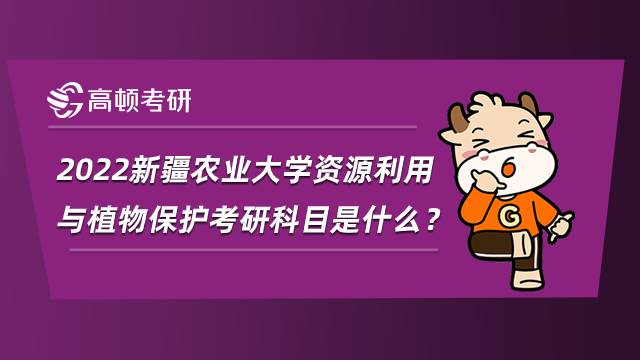 2022新疆農(nóng)業(yè)大學(xué)資源利用與植物保護考研科目是什么？