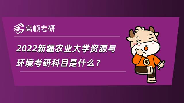 2022新疆農(nóng)業(yè)大學資源與環(huán)境考研科目是什么？考數(shù)學嗎