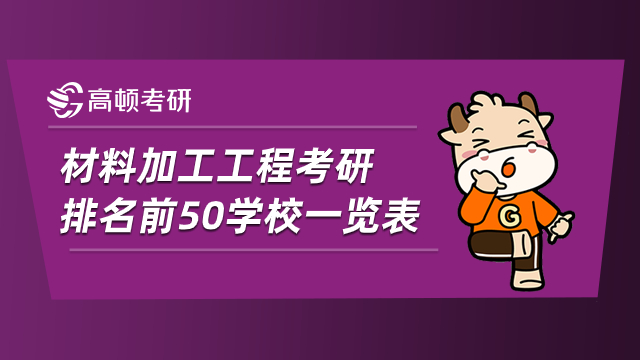 材料加工工程考研排名前50学校一览表！