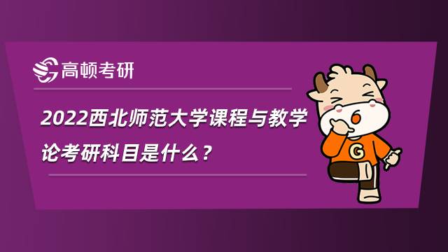 2022西北師范大學(xué)課程與教學(xué)論考研科目是什么？
