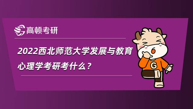 2022西北師范大學(xué)發(fā)展與教育心理學(xué)考研考什么？專業(yè)方向有哪些