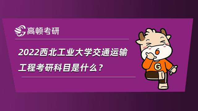 2022西北工業(yè)大學(xué)交通運(yùn)輸工程考研科目是什么？內(nèi)附參考書