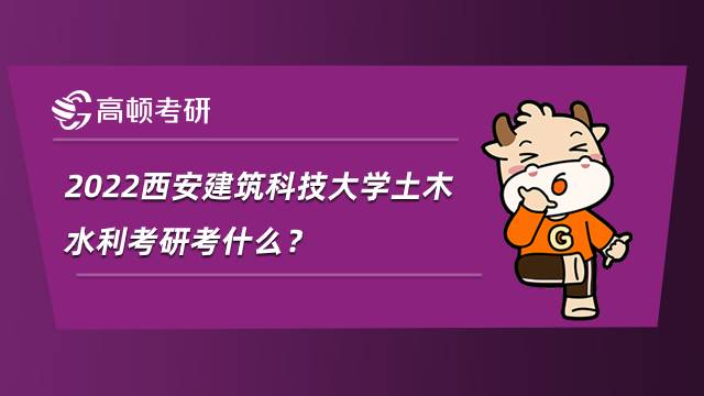 2022西安建筑科技大學(xué)土木水利考研考什么？就業(yè)怎么樣？