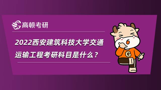 2022西安建筑科技大學(xué)交通運(yùn)輸工程考研科目是什么？