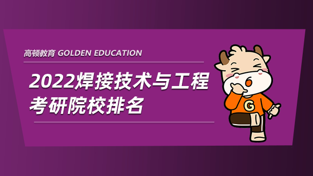 2022焊接技術(shù)與工程考研院校排名，注意查收！