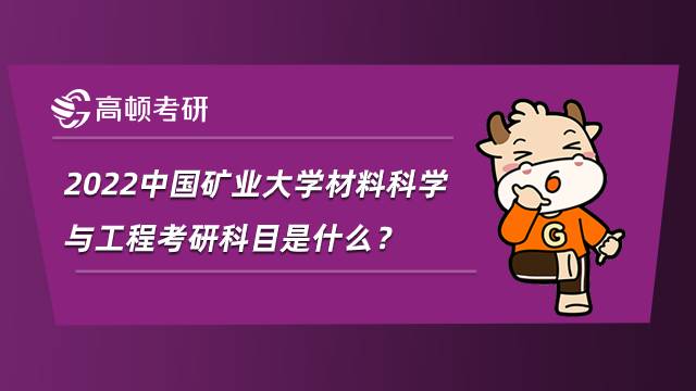 2022中國礦業大學材料科學與工程考研科目是什么？就業如何