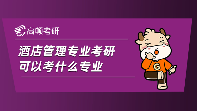 酒店管理專業(yè)考研可以考什么專業(yè)？專業(yè)老師闡述