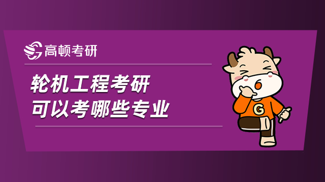 輪機(jī)工程考研可以考哪些專業(yè)？學(xué)姐為您解析