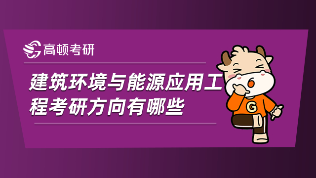 建筑環(huán)境與能源應(yīng)用工程考研方向有哪些？一文為您解析