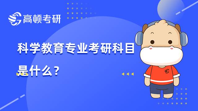 2022科學教育專業(yè)考研科目是什么？就業(yè)前景分析