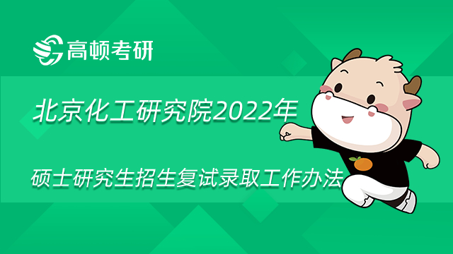 北京化工研究院2022年硕士研究生招生复试录取工作办法已公布