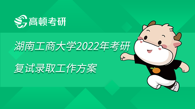 湖南工商大学2022年考研复试录取工作方案已发布