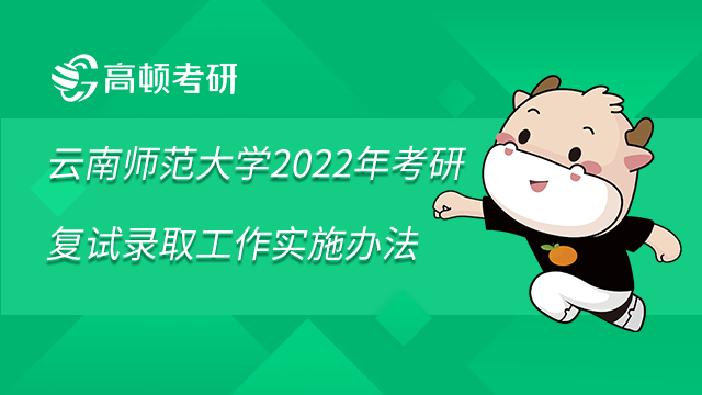云南师范大学2022年考研复试录取工作实施办法已发布