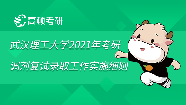 武汉理工大学2021年考研调剂复试录取工作实施细则已发布
