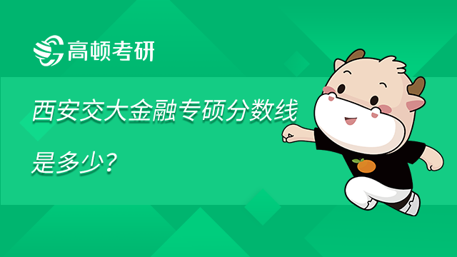 西安交大金融专硕分数线是多少？整理分享