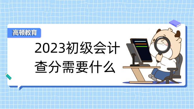 2023初級(jí)會(huì)計(jì)查分需要什么