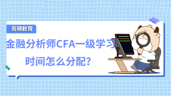 金融分析師CFA一級學習時間怎么分配？