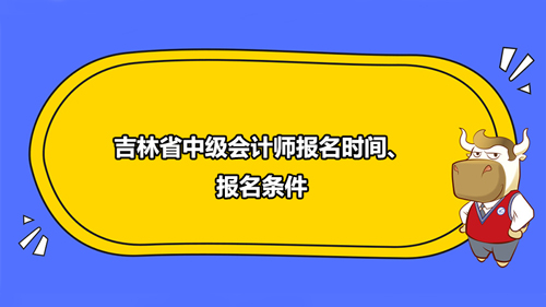 吉林省中级会计师2021年报名时间、报名条件