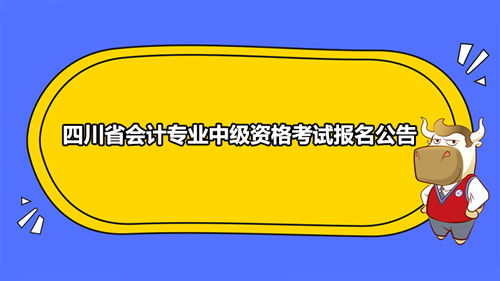 四川省2021年會(huì)計(jì)專業(yè)中級(jí)資格考試報(bào)名公告