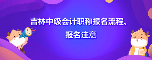 2021吉林中级会计职称报名流程、报名注意