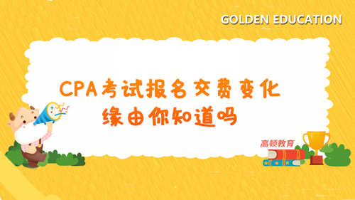 2021CPA考試報(bào)名交費(fèi)變化，緣由你知道嗎？