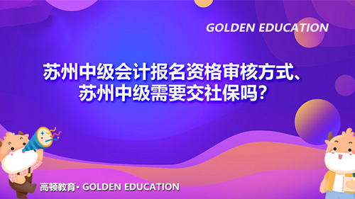 2021苏州中级会计报名资格审核方式、苏州中级需要交社保吗？