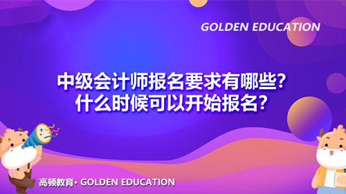 2022年中級(jí)會(huì)計(jì)師報(bào)名要求有哪些？什么時(shí)候可以開(kāi)始報(bào)名？