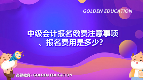 2021中级会计报名缴费注意事项、报名费用是多少？