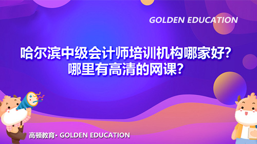 哈爾濱中級會計師培訓機構哪家好？哪里有高清的網課？