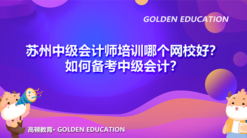 苏州中级会计师培训哪个网校好？如何备考中级会计？