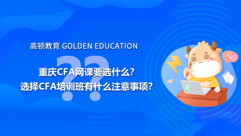 重庆cfa网课要选什么？选择CFA培训班有什么注意事项？