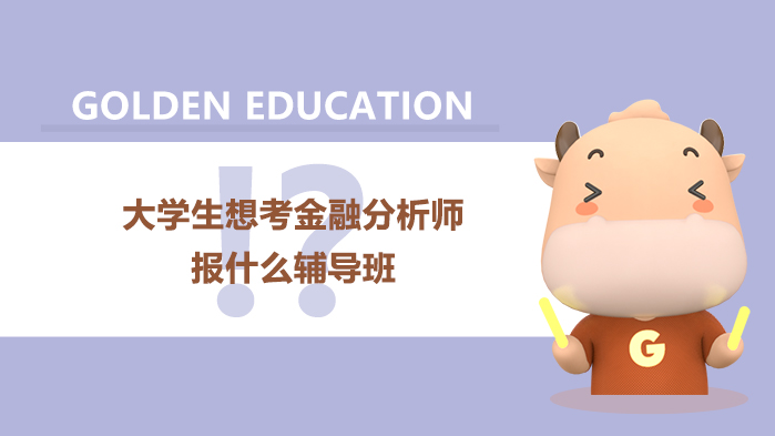 大學(xué)生想考金融分析師報(bào)什么輔導(dǎo)班？CFA輔導(dǎo)班都會(huì)有什么課程？