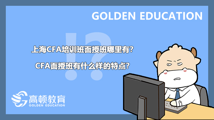 上海CFA培訓班面授班哪里有？CFA面授班有什么樣的特點？