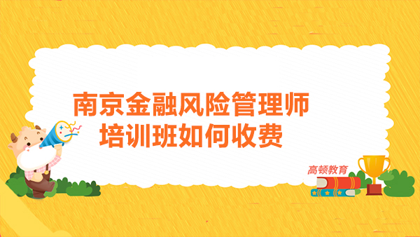 南京金融風險管理師培訓班怎么收費？FRM培訓班如何選擇？