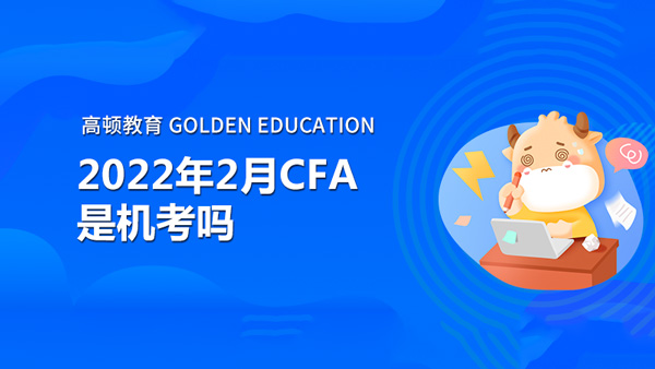 2022年2月CFA是機(jī)考嗎？CFA考試流程是怎樣的？