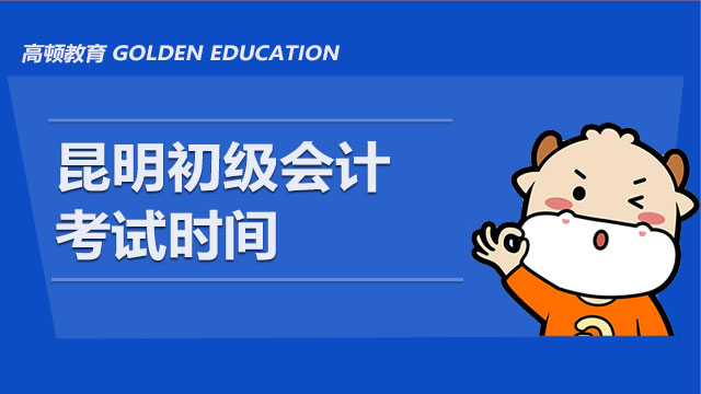 昆明2021初級會計考試時間_考試科目_準(zhǔn)考證打印