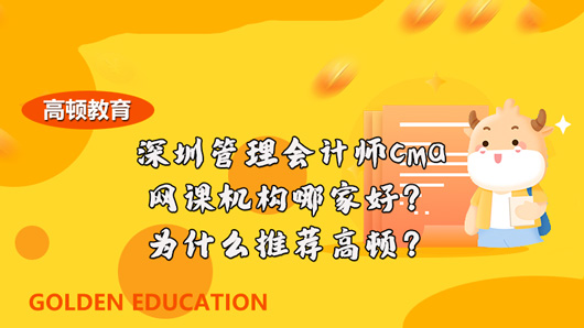 深圳管理会计师cma网课机构哪家好？为什么推荐高顿？