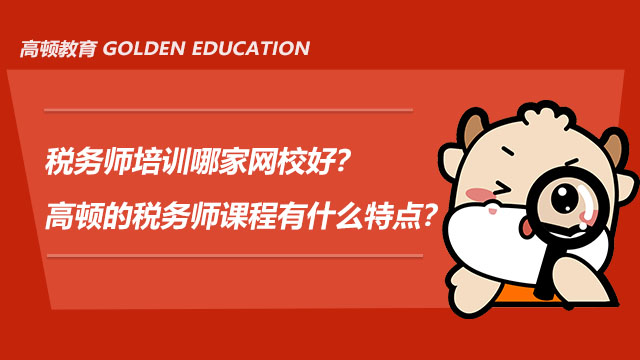 税务师培训哪家网校好？高顿的税务师课程有什么特点？