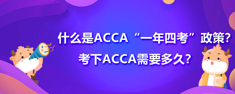 什么是ACCA“一年四考”政策？考下ACCA需要多久？