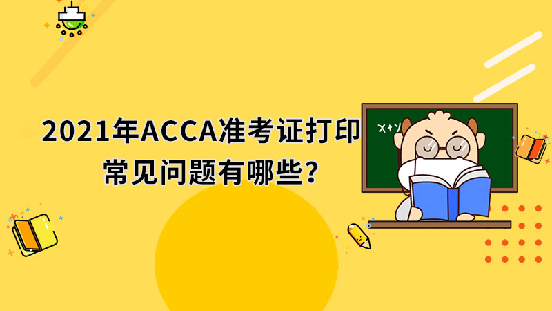 2021年ACCA准考证打印常见问题有哪些？应该如何解决？