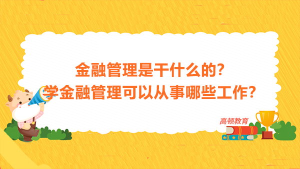 金融管理是干什么的？學(xué)金融管理可以從事哪些工作？