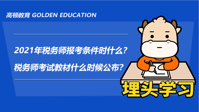 2021年税务师报考条件时什么？税务师考试教材什么时候公布？