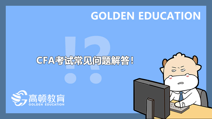 2021年CFA考试常见问题解答！CFA考试时间、报名条件、考试科目及考试侧重点一