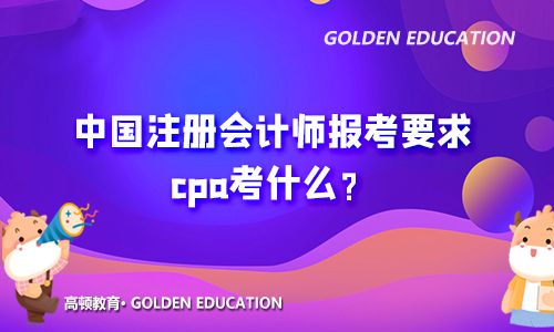 中国注册会计师报考要求2021年！cpa考什么？