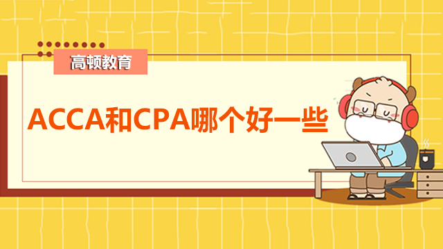 ACCA和CPA哪個(gè)好一些呢？二者有啥區(qū)別？