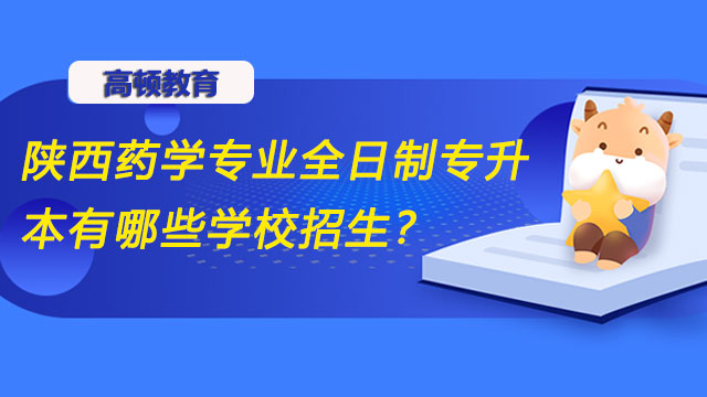 陜西藥學(xué)專業(yè)全日制專升本有哪些學(xué)校招生？好考嗎？