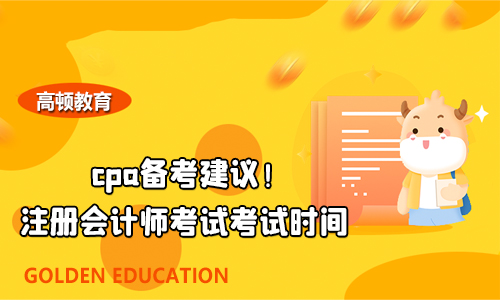 2021年cpa備考建議！注冊會計師考試考試時間安排！