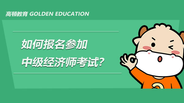 如何報(bào)名參加2021年的中級(jí)經(jīng)濟(jì)師考試？附報(bào)名條件