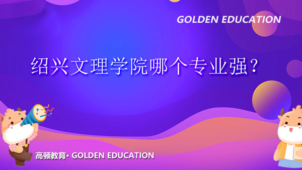 紹興文理學(xué)院哪個(gè)專業(yè)強(qiáng)？